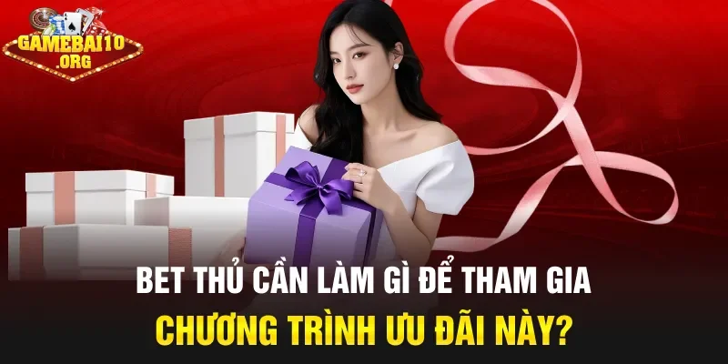 Bet thủ cần làm gì để tham gia chương trình ưu đãi này?