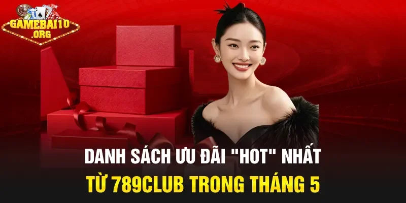 Danh sách ưu đãi "hot" nhất từ 789club trong tháng 5
