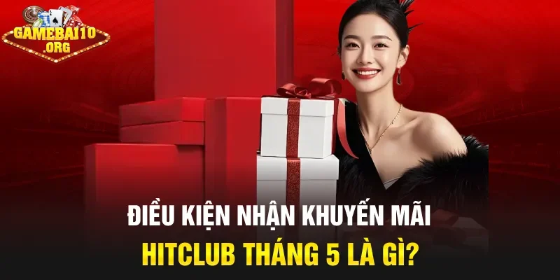 Điều kiện nhận khuyến mãi HitClub tháng 5 là gì?