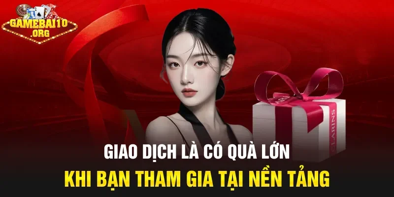 Giao dịch là có quà lớn khi bạn tham gia tại nền tảng
