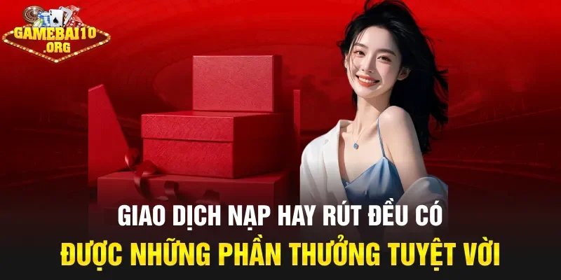 Giao dịch nạp hay rút đều có được những phần thưởng tuyệt vời