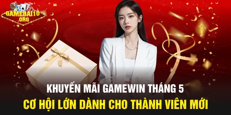 Khuyến mãi Gamewin tháng 5 cơ hội lớn dành cho thành viên mới