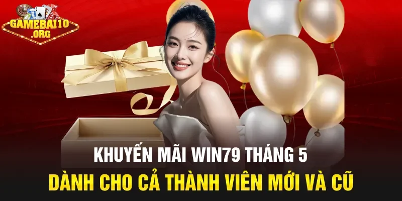 Khuyến mãi Win79 tháng 5 dành cho cả thành viên mới và cũ