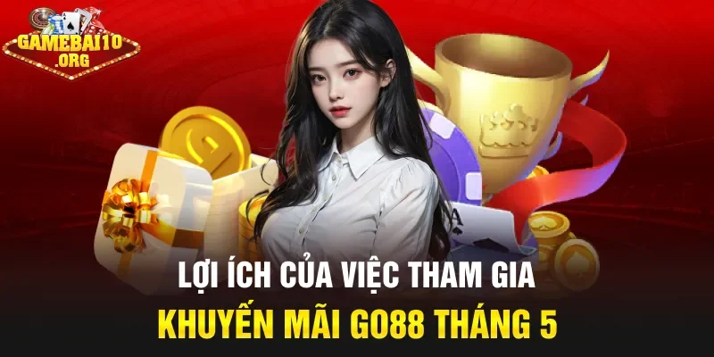 Lợi ích của việc tham gia khuyến mãi Go88 tháng 5