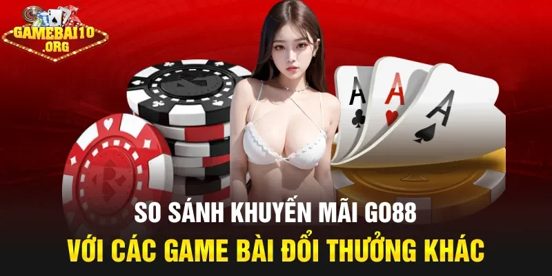 So sánh khuyến mãi Go88 với các game bài đổi thưởng khác
