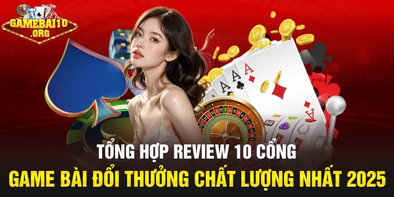 Tổng hợp review 10 cổng game bài đổi thưởng chất lượng nhất 2025